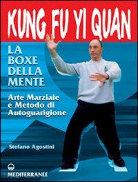 agostini stefano - kung fu yi quan. la boxe della mente. arte marziale e metodo di autoguarigione