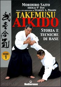 saito morihiro; pranin stanley a. - takemuso aikido. vol. 1: storia e tecniche di base