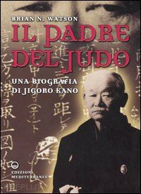 watson brian n. - il padre del judo. una biografia di jigoro kano