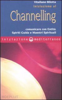 bilotta vitaliano - iniziazione al channeling. comunicare con entita', spiriti guida e maestri