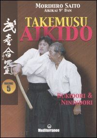 saito morihiro; corallini p. n. (curatore) - takemusu aikido. ediz. illustrata. vol. 5: bukidori & ninindori