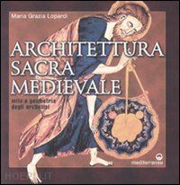 lopardi maria grazia - architettura sacra medievale. mito e geometria degli archetipi. ediz. illustrata