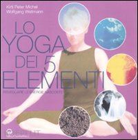 kirti peter michel, wellmann wolfgang - lo yoga dei 5 elementi - risvegliare le energie nascoste