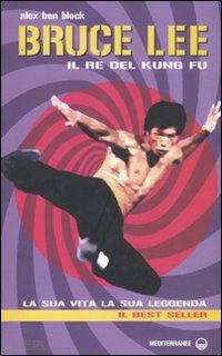 ben block alex - bruce lee il re del kung fu. la sua vita, la sua leggenda