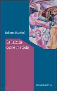 mancini roberto - la laicita' come metodo. ragioni e modi per vivere insieme