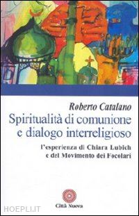 catalano roberto - spiritualità di comunione e dialogo interreligioso. l'esperienza di chiara lubich e del movimento dei focolari