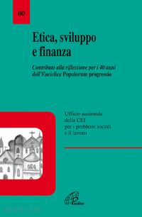 conferenza episcopale italiana(curatore) - etica, sviluppo e finanza. contributo alla riflessione per i 40 anni dell'enciclica popolorum progressio