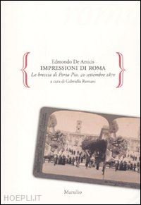 de amicis edmondo; romani gabriella (curatore) - impressioni di roma - la breccia di porta pia. 20 settembre 1870