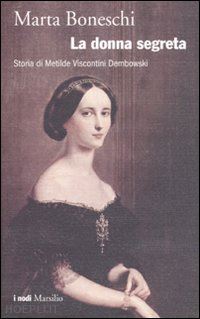 boneschi marta - la donna segreta - storia di matilde viscontini dembowski