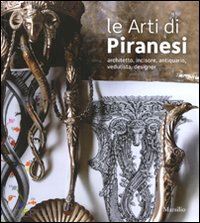 pavanello giuseppe - le arti di piranesi . architetto, incisore, antiquario, vedutista, designer