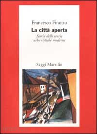 finotto francesco - la citta' aperta. storia delle teorie urbanistiche moderne