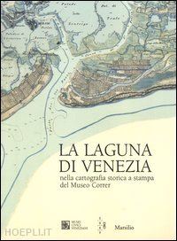 baso g. (curatore); scarso m. (curatore); tonini c. (curatore) - la laguna di venezia nella cartografia storica a stampa del museo correr