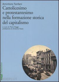 fanfani amintore; roggi p. (curatore) - cattolicesimo e protestantesimo nella formazione storica del capitalismo