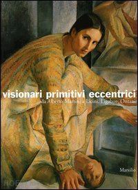 gavioli l. (curatore) - visionari primitivi eccentrici, da alberto martinia licini, ligabue, ontani