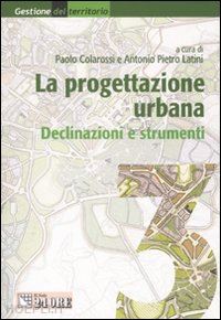 colarossi paolo (curatore); latini antonio pietro (curatore) - la progettazione urbana. declinazioni e strumenti