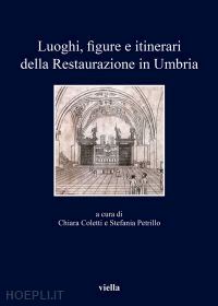 coletti chiara; petrillo stefania - luoghi, figure e itinerari della restaurazione in umbria (1815-1830)