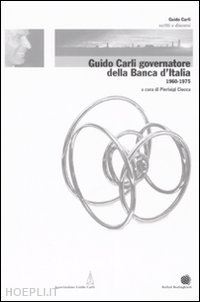 ciocca pierluigi (curatore) - guido carli governatore della banca d'italia - 1960-1975