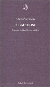 cavalletti andrea - suggestione. potenza e limiti del fascino politico