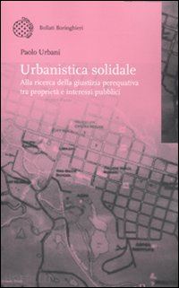 urbani paolo - urbanistica solidale. alla ricerca della giustizia perequativa tra proprieta' e