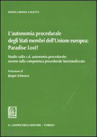 galetta diana-urania - l'autonomia procedurale degli stati membri dell'unione europea: «paradise lost?». studio sulla c. d. autonomia procedurale: ovvero sulla competenza procedurale...