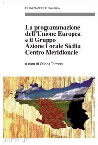 aa. vv.; terrana olindo (curatore) - la programmazione dell'unione europea e il gruppo azione locale sicilia centro meridionale