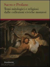 vergani alfredo - sacro e profano. temi mitologici e religiosi dalle collezioni civiche monzesi