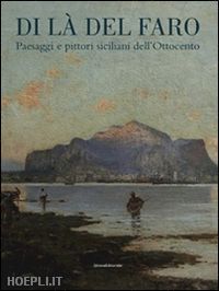 troisi sergio (curatore); nifosi paolo (curatore) - di la del faro. paesaggi e pittori siciliani dell'ottocento
