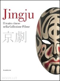 aa.vv. - jingju. il teatro cinese nella collezione pilone