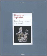 guarino sergio (curatore); d'agliano andreina (curatore) - pinacoteca capitolina. porcellane europee e orientali