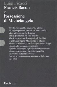 ficacci luigi - francis bacon e l'ossessione di michelangelo