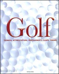 aa.vv. - golf. tecnica, attrezzatura, protagonisti, campi, tornei. ediz. illustrata
