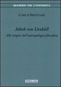 brentari carlo - jakob von uexkull. alle origini dell'antropologia filosofica