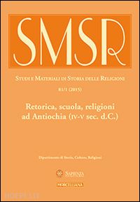  - smsr. studi e materiali di storia delle religioni (2015). vol. 81/1: retorica, scuola, religioni ad antiochia (iv-v sec. d.c.).