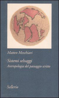 meschiari matteo - sistemi selvaggi. antropologia del paesaggio scritto