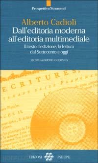 cadioli alberto - dall'editoria moderna all'editoria multimediale. il testo, l'edizione, la lettura dal settecento a oggi