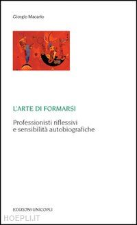 macario giorgio - l'arte di formarsi. professionisti riflessivi e sensibilita' autobiografiche