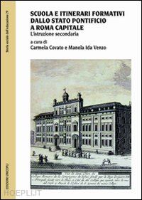 covato c.(curatore); venzo m. i.(curatore) - scuola e itinerari formativi dallo stato pontificio a roma capitale. l'istruzione secondaria