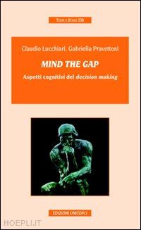 lucchiari claudio; pravettoni gabriella - mind the gap - aspetti cognitivi del decision making