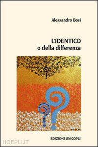 bosi alessandro - l'identico o della differenza