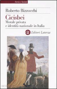 bizzocchi roberto - cicisbei - morale privata e identita' nazionale in italia