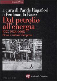 rugafiori p. (curatore); fasce f. (curatore) - dal petrolio all'energia. erg 1938-2008. storia e cultura d'impresa