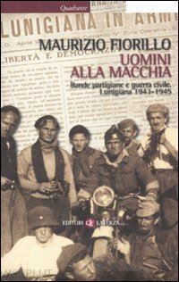fiorillo maurizio - uomini alla macchia - bande partigiane e guerra civile. lunigiana 1943-45