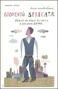 iezzi marco; mastrobuoni tonia - gioventu' sprecata - preche' in italia si fatica a diventare grandi