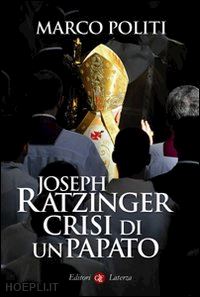 politi marco - joseph ratzinger. crisi di un papato