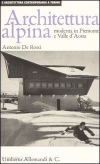 de rossi antonio - architettura alpina moderna in piemonte e valle d'aosta