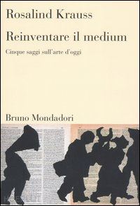 krauss rosalind; grazioli e. (curatore) - reinventare il medium. cinque saggi sull'arte d'oggi