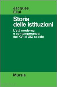 ellul jacques - storia delle istituzioni - l'eta' moderna e contemporanea