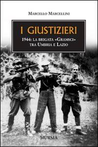 marcellini marcello - i giustizieri. 1944, la brigata «gramsci» tra umbria e lazio