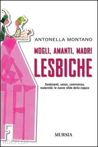 montano antonella - mogli, amanti, madri lesbiche. sentimento, sesso, convivenza, maternita