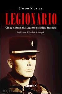 murray simon - legionario. cinque anni nella legione straniera francese